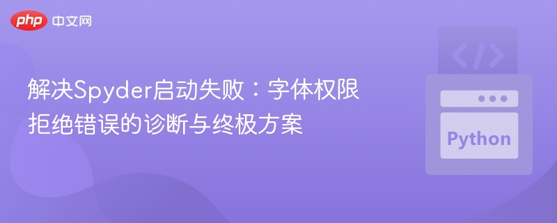 解决Spyder启动失败：字体权限拒绝错误的诊断与终极方案
