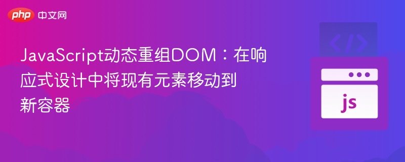 JavaScript动态重组DOM:在响应式设计中将现有元素移动到新容器