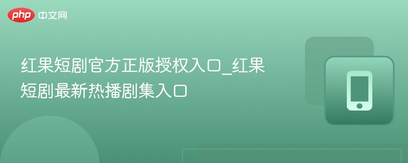 红果短剧正版授权入口及热门剧推荐