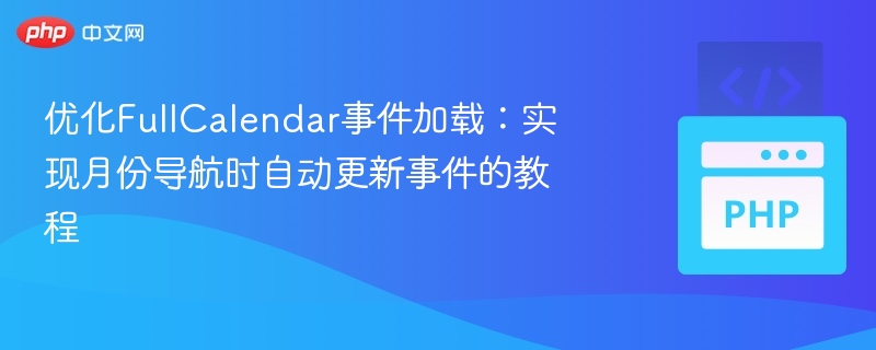 优化FullCalendar事件加载：实现月份导航时自动更新事件的教程
