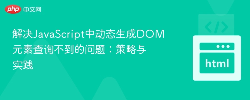 动态DOM元素如何正确查询？实用技巧分享