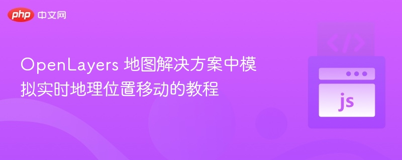 OpenLayers 地图解决方案中模拟实时地理位置移动的教程