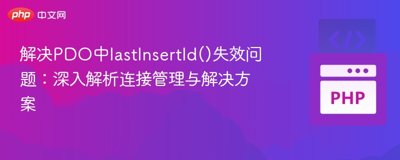 解决PDO中lastInsertId()失效问题：深入解析连接管理与解决方案
