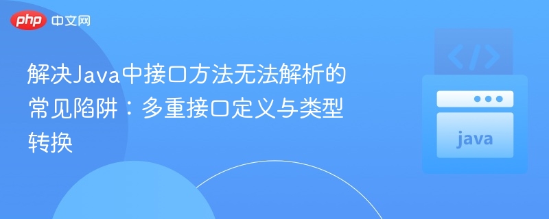 解决Java中接口方法无法解析的常见陷阱:多重接口定义与类型转换