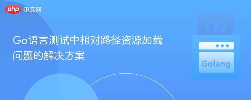 Go测试中相对路径资源加载技巧