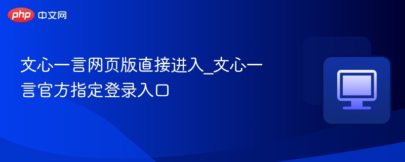 文心一言网页版直接进入_文心一言官方指定登录入口