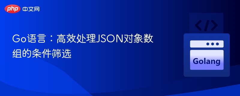 Go语言高效筛选JSON数组技巧