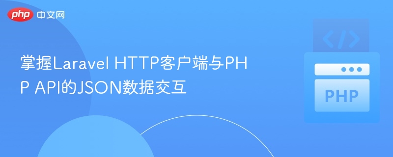 LaravelHTTP客户端与PHPAPI交互技巧