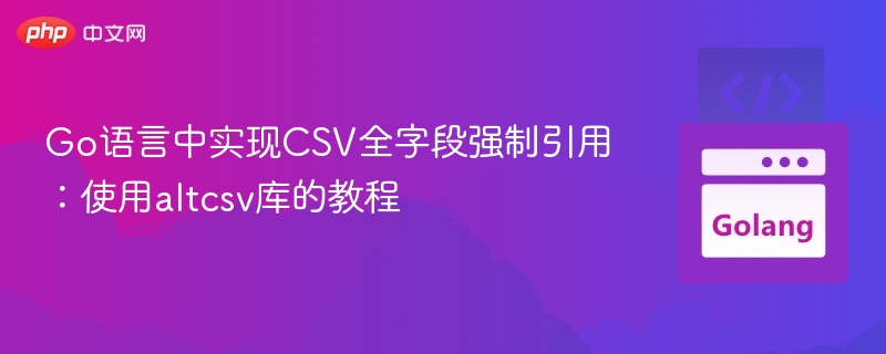 Go语言CSV字段强制引号设置教程