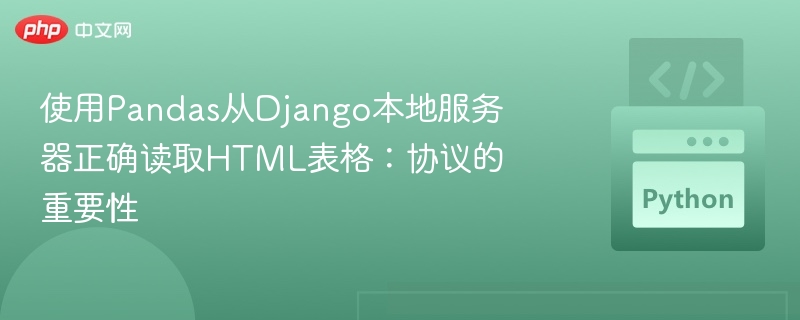 使用Pandas从Django本地服务器正确读取HTML表格：协议的重要性

