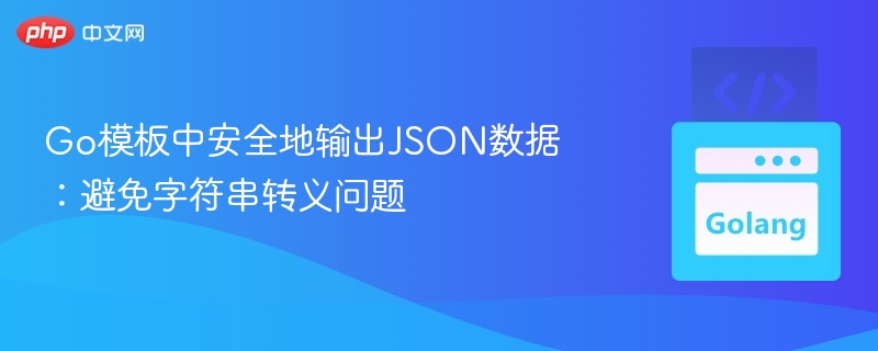 Go模板中安全地输出JSON数据:避免字符串转义问题