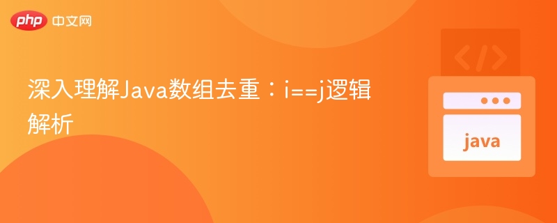 深入理解Java数组去重:i==j逻辑解析