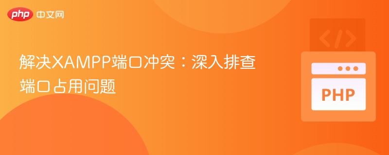 解决XAMPP端口冲突:深入排查端口占用问题
