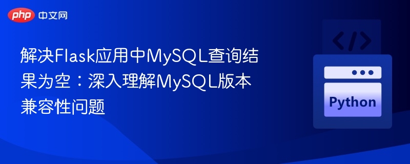 解决Flask应用中MySQL查询结果为空：深入理解MySQL版本兼容性问题