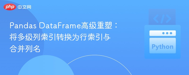 Pandas DataFrame高级重塑:将多级列索引转换为行索引与合并列名