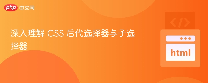 CSS后代选择器与子选择器区别解析