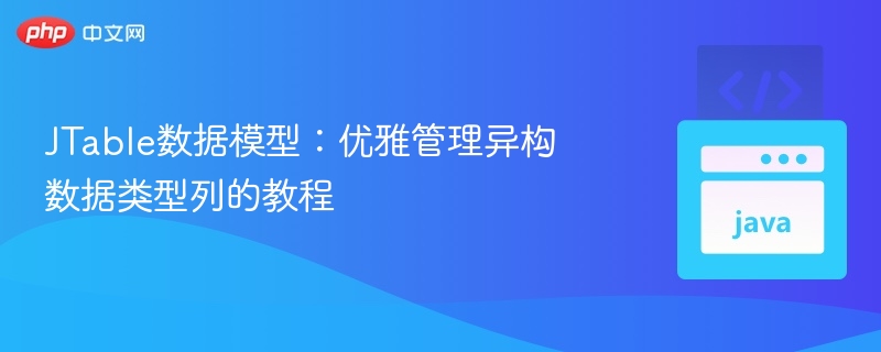 JTable数据模型:优雅管理异构数据类型列的教程