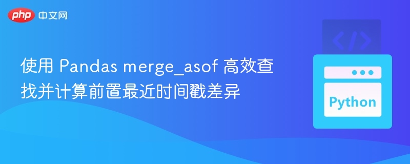 Pandasmerge_asof快速匹配最近时间数据
