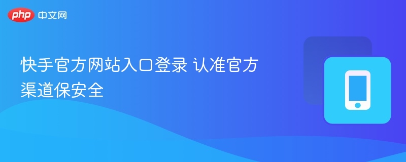 快手官网登录入口官方渠道安全保障