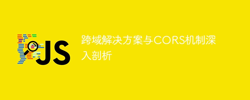 跨域解决方案与CORS机制深入剖析