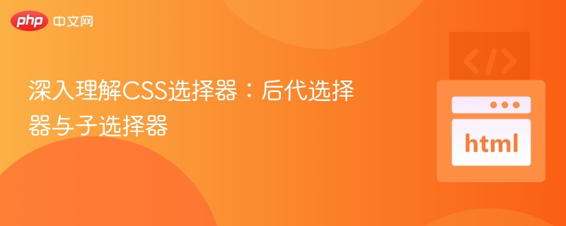 CSS后代与子选择器区别解析