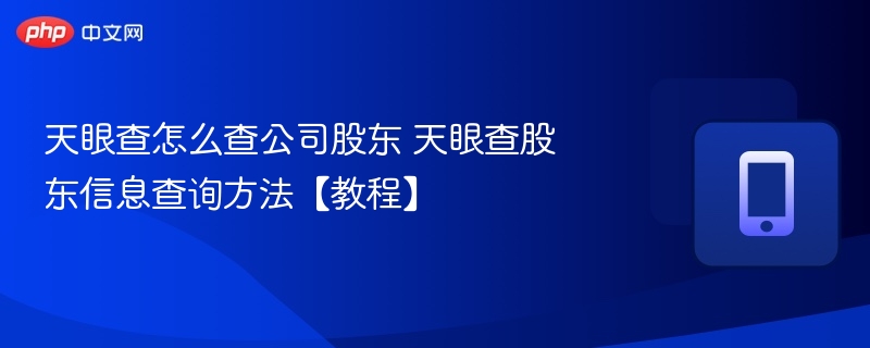 天眼查怎么查公司股东 天眼查股东信息查询方法【教程】