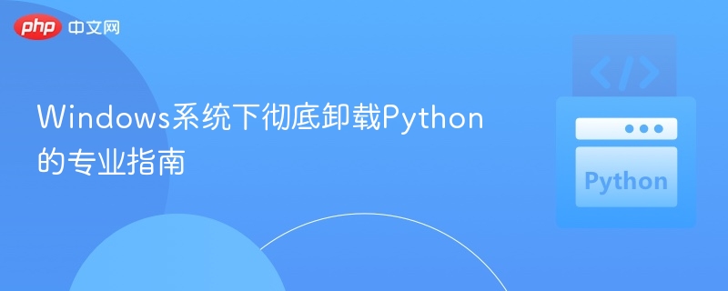 Windows系统下彻底卸载Python的专业指南
