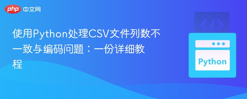 使用Python处理CSV文件列数不一致与编码问题：一份详细教程
