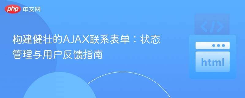 构建健壮的AJAX联系表单:状态管理与用户反馈指南