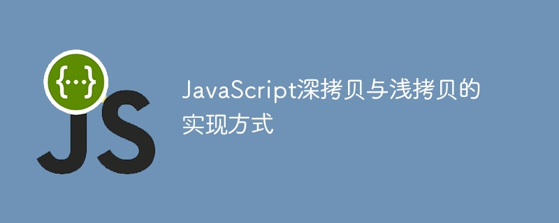 JavaScript深浅拷贝原理与实现解析
