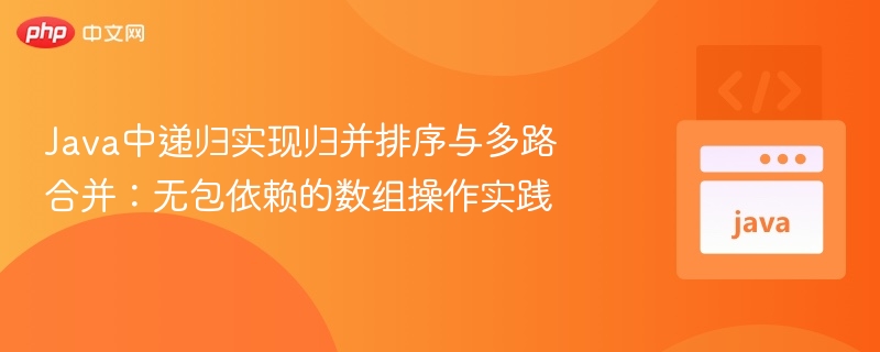 Java中递归实现归并排序与多路合并：无包依赖的数组操作实践
