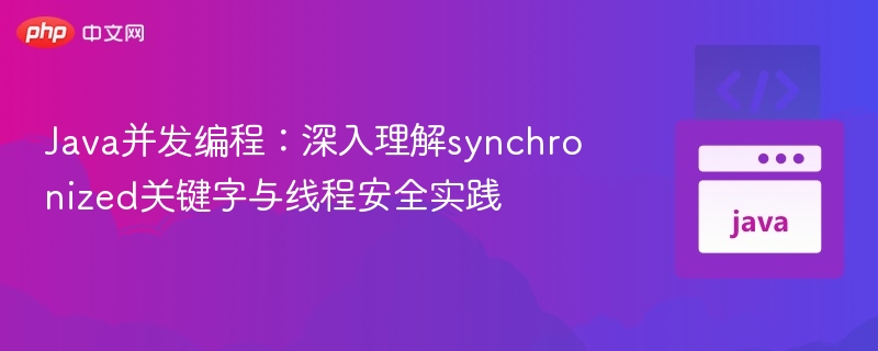 Java并发编程：深入理解synchronized关键字与线程安全实践

