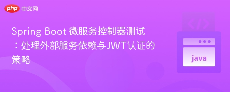 Spring Boot 微服务控制器测试:处理外部服务依赖与JWT认证的策略