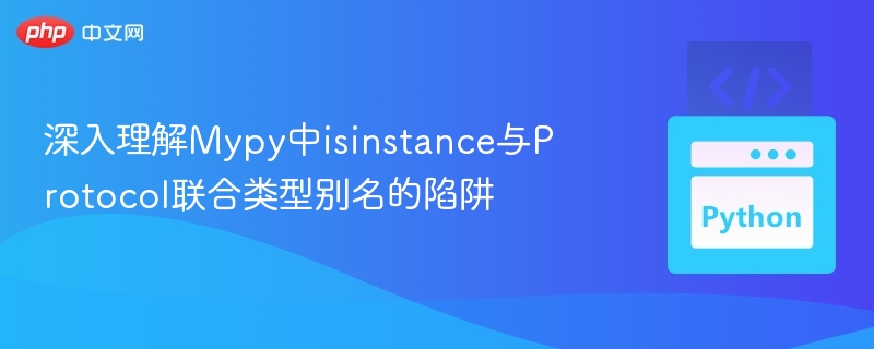 深入理解Mypy中isinstance与Protocol联合类型别名的陷阱