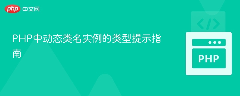 PHP中动态类名实例的类型提示指南
