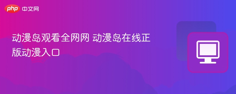 动漫岛正版入口及观看方法