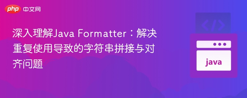 深入理解Java Formatter：解决重复使用导致的字符串拼接与对齐问题
