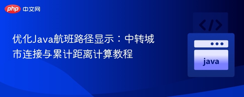 优化Java航班路径显示:中转城市连接与累计距离计算教程