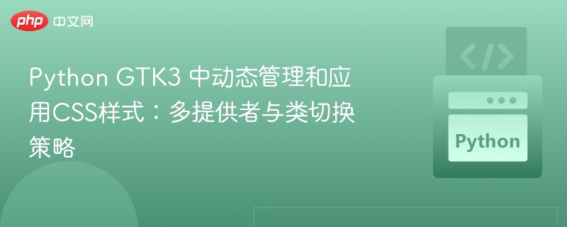 Python GTK3 中动态管理和应用CSS样式：多提供者与类切换策略
