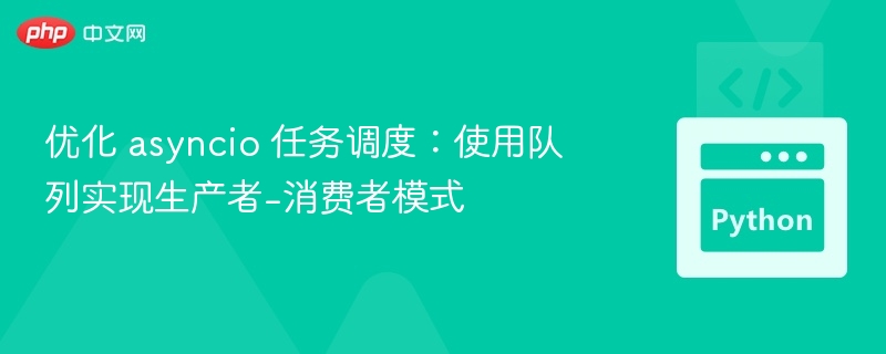 优化 asyncio 任务调度：使用队列实现生产者-消费者模式
