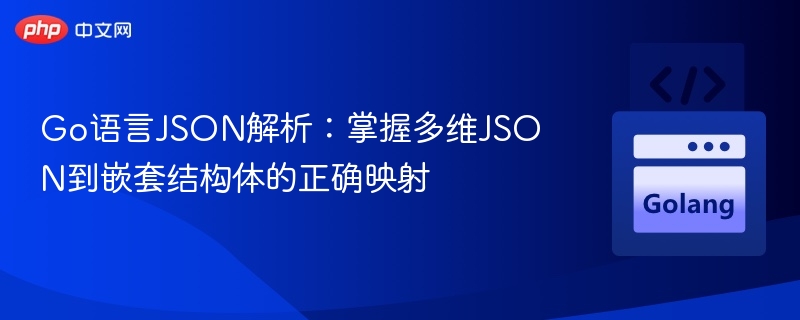 Go语言JSON解析：掌握多维JSON到嵌套结构体的正确映射
