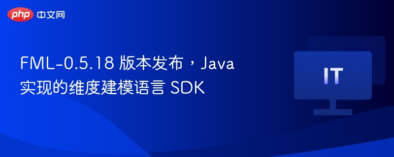 FML-0.5.18 版本发布，Java 实现的维度建模语言 SDK
