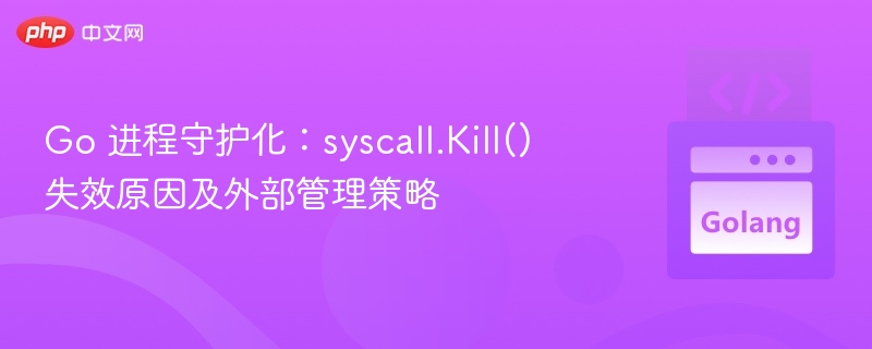 Go进程守护失效？syscall.Kill()为何无效解析