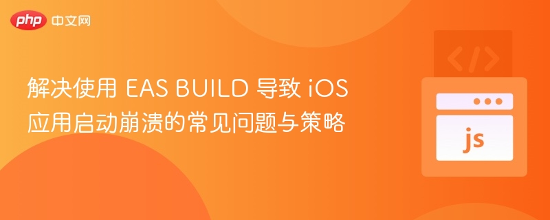 解决使用 EAS BUILD 导致 iOS 应用启动崩溃的常见问题与策略