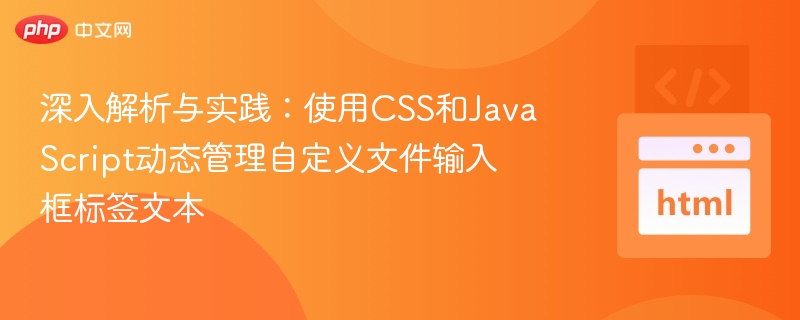 深入解析与实践：使用CSS和JavaScript动态管理自定义文件输入框标签文本