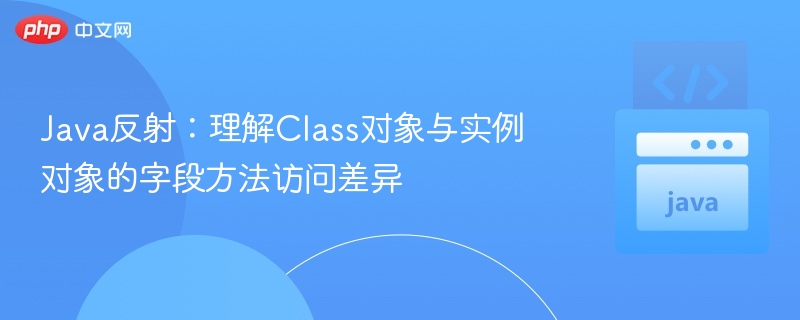 Java反射：Class与实例访问差异解析