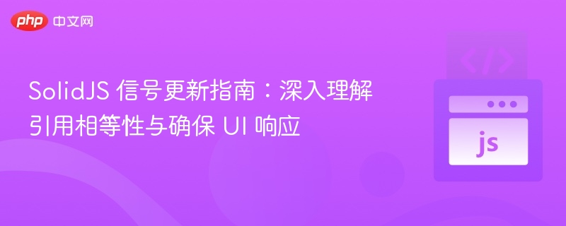SolidJS信号更新：引用相等与UI响应解析