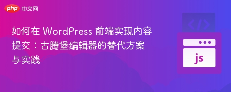 如何在 WordPress 前端实现内容提交：古腾堡编辑器的替代方案与实践
