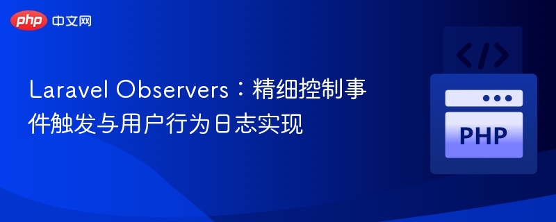 Laravel Observers:精细控制事件触发与用户行为日志实现