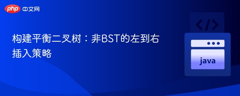 构建平衡二叉树:非BST的左到右插入策略